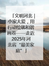 文明河北｜小家大爱，用行动绘就和谐画卷——走近2025年河北省“最美家庭”