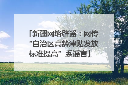 新疆网络辟谣：网传“自治区高龄津贴发放标准提高”系谣言