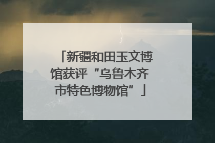 新疆和田玉文博馆获评“乌鲁木齐市特色博物馆”