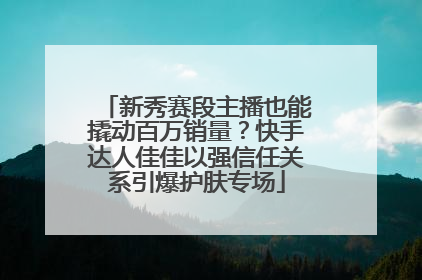 新秀赛段主播也能撬动百万销量？快手达人佳佳以强信任关系引爆护肤专场