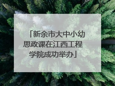 新余市大中小幼思政课在江西工程学院成功举办