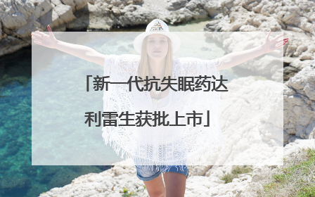 新一代抗失眠药达利雷生获批上市