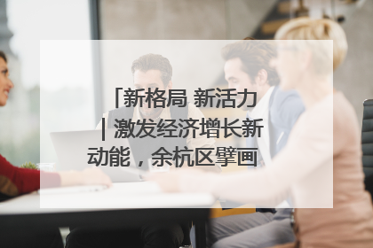 新格局 新活力｜激发经济增长新动能，余杭区擘画消费市场新布局