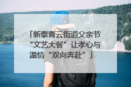 新泰青云街道父亲节“文艺大餐”让孝心与温情“双向奔赴”