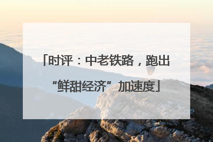 时评：中老铁路，跑出“鲜甜经济”加速度
