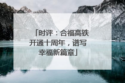 时评：合福高铁开通十周年，谱写幸福新篇章