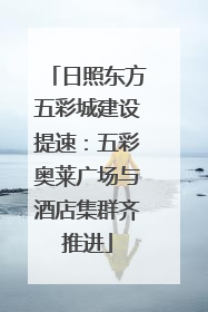 日照东方五彩城建设提速：五彩奥莱广场与酒店集群齐推进