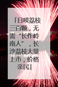 日啖荔枝三百颗，无需“长作岭南人”，长沙荔枝大量上市，价格亲民