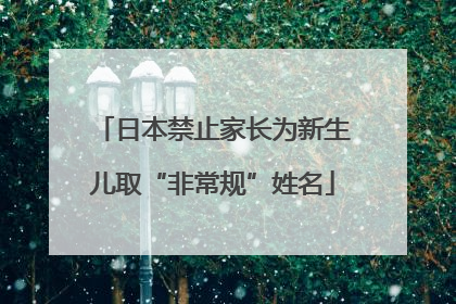 日本禁止家长为新生儿取“非常规”姓名