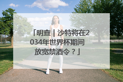 明查｜沙特将在2034年世界杯期间放宽禁酒令？