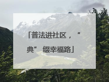 普法进社区，“典” 缀幸福路