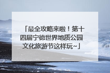 最全攻略来啦！第十四届宁德世界地质公园文化旅游节这样玩~