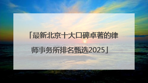 最新北京十大口碑卓著的律师事务所排名甄选2025