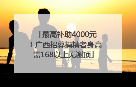 最高补助4000元！广西招募捐精者身高需168以上无谢顶