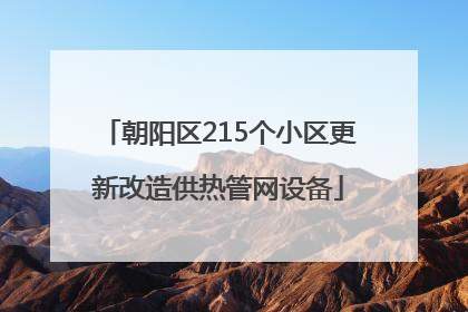朝阳区215个小区更新改造供热管网设备