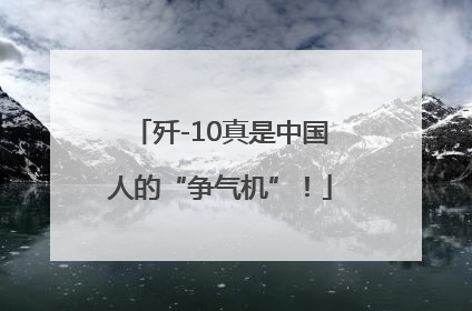 歼-10真是中国人的“争气机”！