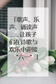 歌声、乐声、诵读声……让孩子们在诗歌与欢乐中迎接“六一”