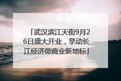 武汉滨江天街9月26日盛大开业，擎动长江经济带商业新地标