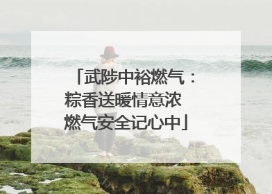 武陟中裕燃气：粽香送暖情意浓 燃气安全记心中