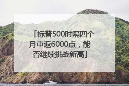 标普500时隔四个月重返6000点，能否继续挑战新高