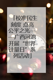 校准民生刻度 点亮公平之光——广西河池开展“世界计量日”系列活动