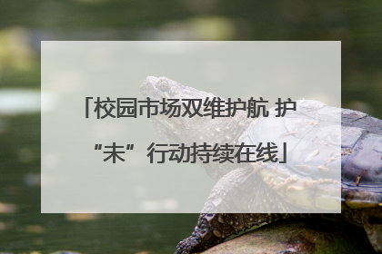 校园市场双维护航 护“未”行动持续在线