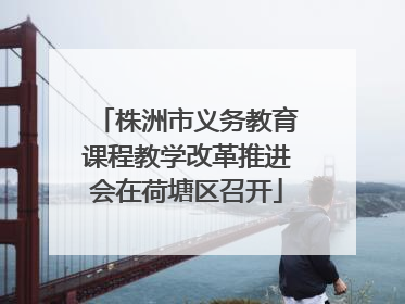 株洲市义务教育课程教学改革推进会在荷塘区召开