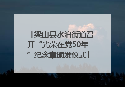 梁山县水泊街道召开“光荣在党50年”纪念章颁发仪式