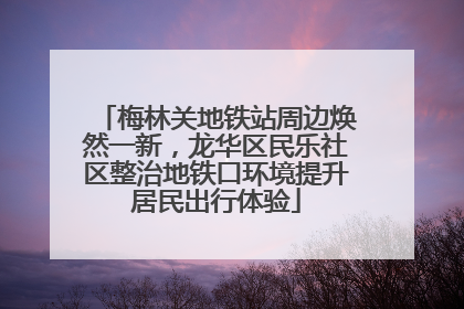 梅林关地铁站周边焕然一新，龙华区民乐社区整治地铁口环境提升居民出行体验