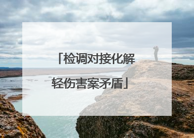 检调对接化解轻伤害案矛盾
