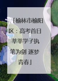 榆林市榆阳区：高考首日 莘莘学子执笔为剑 逐梦青春