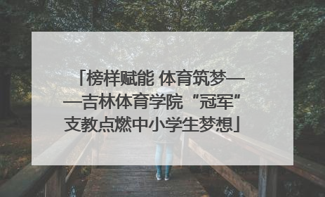榜样赋能 体育筑梦——吉林体育学院“冠军”支教点燃中小学生梦想