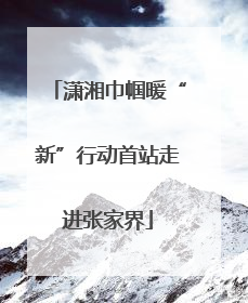 潇湘巾帼暖“新”行动首站走进张家界