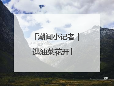 潮闻小记者｜遇油菜花开