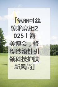 氧丽可丝惊艳亮相2025上海美博会，修缇纱滚针引领科技护肤新风尚