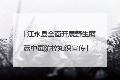 江永县全面开展野生蘑菇中毒防控知识宣传