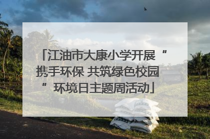 江油市大康小学开展“携手环保 共筑绿色校园”环境日主题周活动
