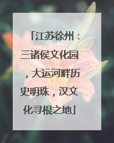 江苏徐州：三诸侯文化园，大运河畔历史明珠，汉文化寻根之地