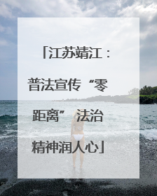 江苏靖江：普法宣传“零距离” 法治精神润人心