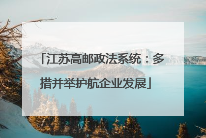 江苏高邮政法系统：多措并举护航企业发展