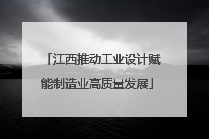 江西推动工业设计赋能制造业高质量发展