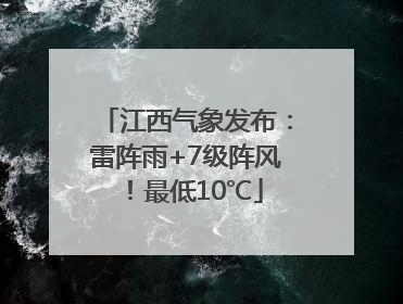 江西气象发布：雷阵雨+7级阵风！最低10℃