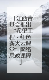 江西青基会推出“希望工程・红色薪火云课堂”网络思政课程
