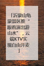 沂蒙山龟蒙景区推“跟着演出游山水”，云端KTV实现自由开麦