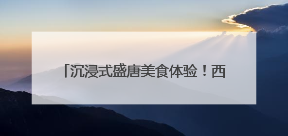 沉浸式盛唐美食体验！西安丝路美食嘉年华启幕