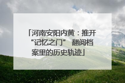 河南安阳内黄：推开“记忆之门” 翻阅档案里的历史轨迹