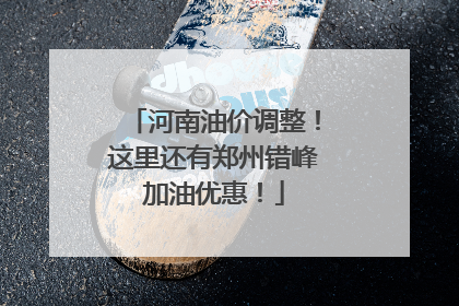河南油价调整！这里还有郑州错峰加油优惠！