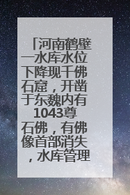 河南鹤壁一水库水位下降现千佛石窟，开凿于东魏内有1043尊石佛，有佛像首部消失，水库管理方回应