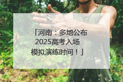 河南：多地公布2025高考入场模拟演练时间！