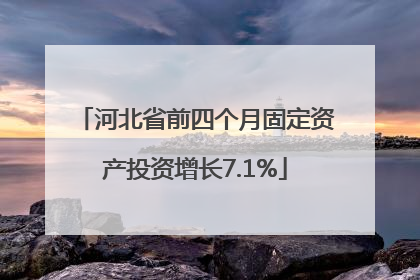 河北省前四个月固定资产投资增长7.1%